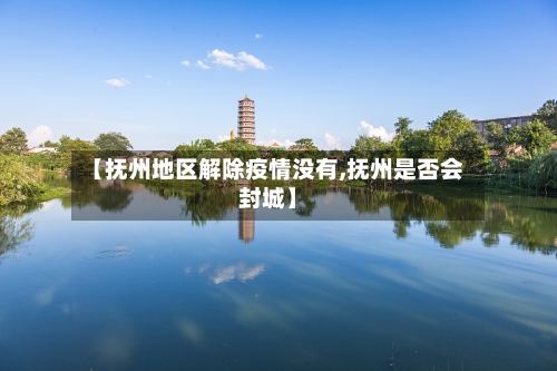 【抚州地区解除疫情没有,抚州是否会封城】-第1张图片