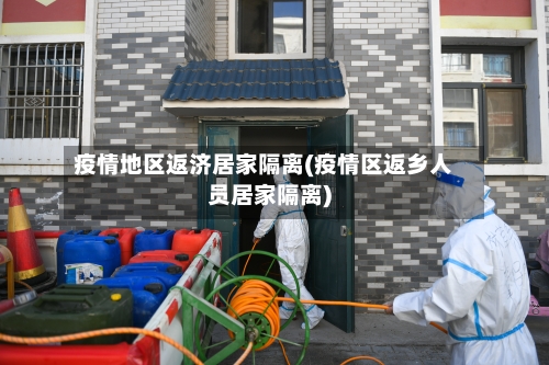 疫情地区返济居家隔离(疫情区返乡人员居家隔离)-第1张图片
