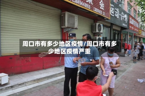 周口市有多少地区疫情/周口市有多少地区疫情严重-第1张图片