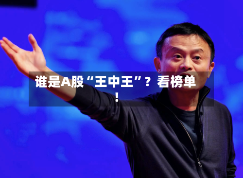 谁是A股“王中王”？看榜单！-第1张图片