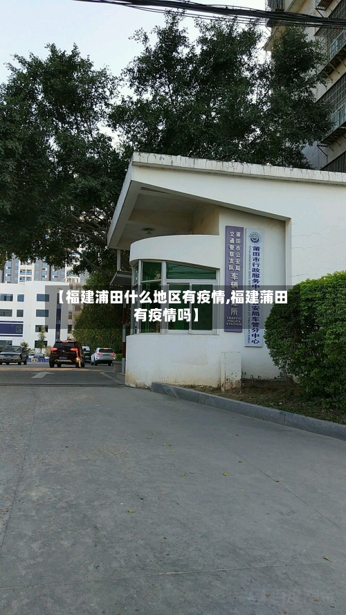 【福建浦田什么地区有疫情,福建蒲田有疫情吗】-第1张图片