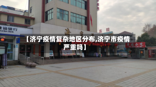 【济宁疫情复杂地区分布,济宁市疫情严重吗】-第1张图片