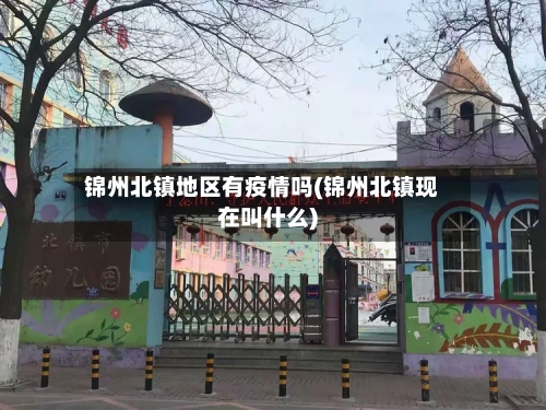 锦州北镇地区有疫情吗(锦州北镇现在叫什么)-第1张图片