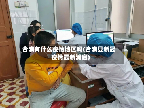 合浦有什么疫情地区吗(合浦县新冠疫情最新消息)-第1张图片