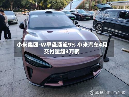 小米集团-W早盘涨逾9% 小米汽车4月交付量超3万辆-第1张图片