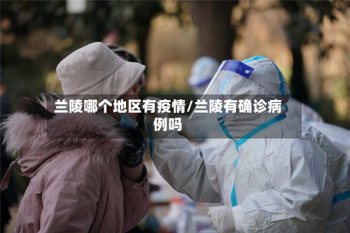兰陵哪个地区有疫情/兰陵有确诊病例吗-第1张图片