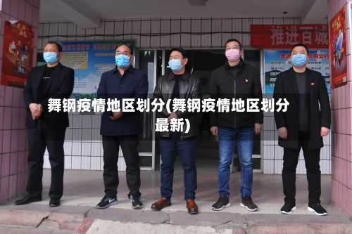 舞钢疫情地区划分(舞钢疫情地区划分最新)-第1张图片