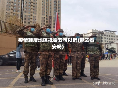 疫情轻度地区抵泰安可以吗(能去泰安吗)-第1张图片