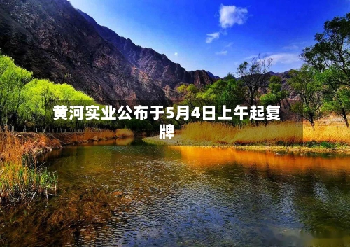 黄河实业公布于5月4日上午起复牌-第1张图片