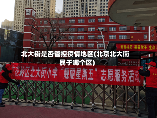 北大街是否管控疫情地区(北京北大街属于哪个区)-第1张图片