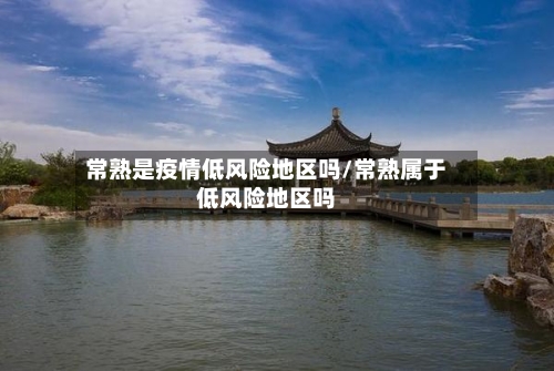 常熟是疫情低风险地区吗/常熟属于低风险地区吗-第1张图片