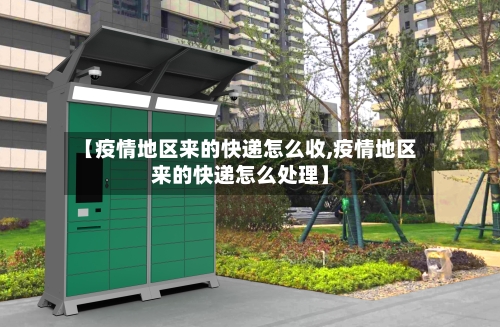 【疫情地区来的快递怎么收,疫情地区来的快递怎么处理】-第1张图片