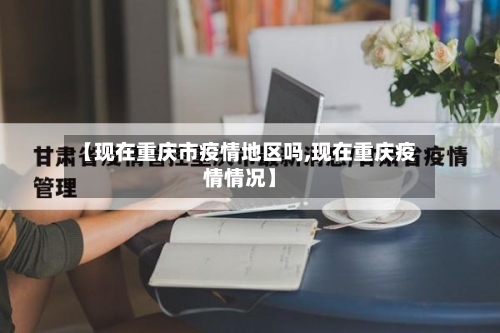 【现在重庆市疫情地区吗,现在重庆疫情情况】-第1张图片