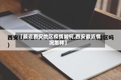 【最近西安地区疫情如何,西安最近情况怎样】-第1张图片
