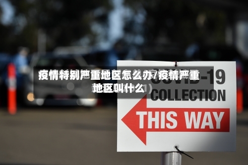疫情特别严重地区怎么办/疫情严重地区叫什么-第1张图片
