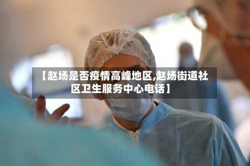 【赵场是否疫情高峰地区,赵场街道社区卫生服务中心电话】-第1张图片