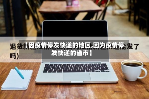 【因疫情停发快递的地区,因为疫情停发快递的省市】-第1张图片