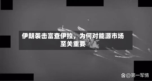 伊朗袭击富查伊拉，为何对能源市场至关重要-第1张图片
