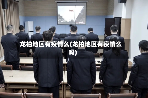 龙柏地区有疫情么(龙柏地区有疫情么吗)-第1张图片