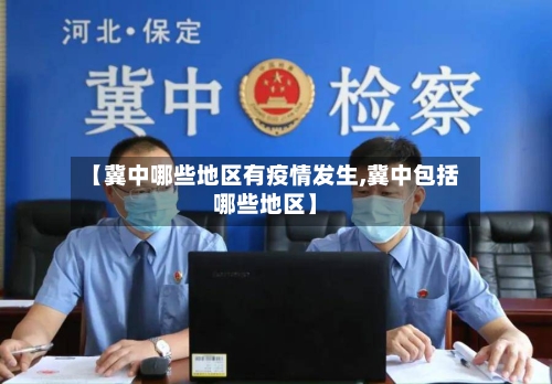 【冀中哪些地区有疫情发生,冀中包括哪些地区】-第1张图片