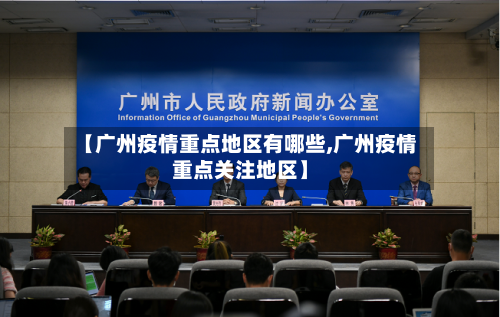 【广州疫情重点地区有哪些,广州疫情重点关注地区】-第1张图片