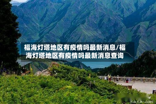 福海灯塔地区有疫情吗最新消息/福海灯塔地区有疫情吗最新消息查询-第1张图片