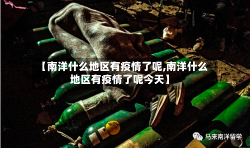 【南洋什么地区有疫情了呢,南洋什么地区有疫情了呢今天】-第1张图片