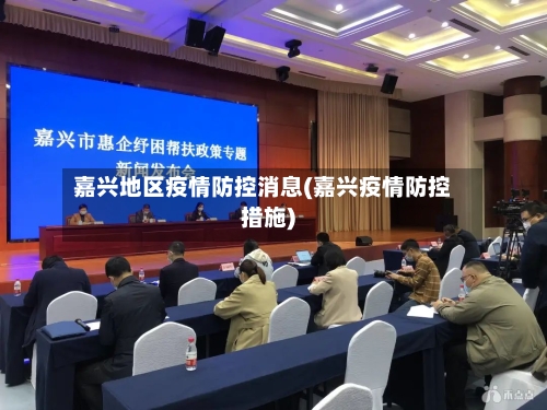 嘉兴地区疫情防控消息(嘉兴疫情防控措施)-第1张图片