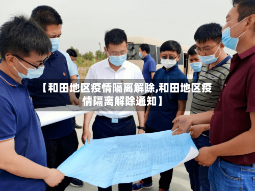 【和田地区疫情隔离解除,和田地区疫情隔离解除通知】-第1张图片