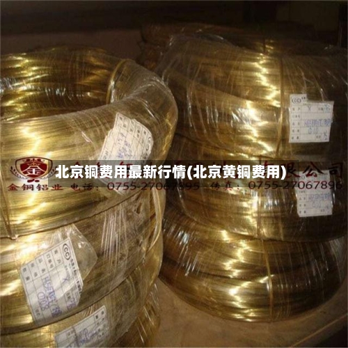 北京铜费用最新行情(北京黄铜费用)-第1张图片
