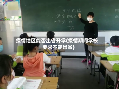 疫情地区能否出省开学(疫情期间学校要求不能出省)-第1张图片