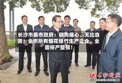 长沙市委市政府：极为痛心	、无比自责！全市所有烟花爆竹生产企业，全面停产整顿！-第1张图片