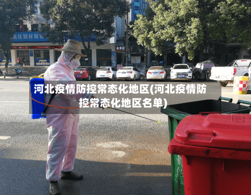 河北疫情防控常态化地区(河北疫情防控常态化地区名单)-第1张图片
