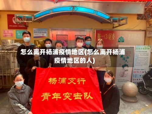 怎么离开杨浦疫情地区(怎么离开杨浦疫情地区的人)-第1张图片