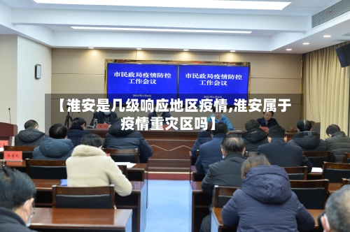 【淮安是几级响应地区疫情,淮安属于疫情重灾区吗】-第1张图片