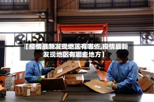 【疫情最新发现地区有哪些,疫情最新发现地区有哪些地方】-第1张图片