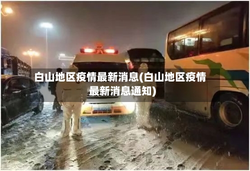 白山地区疫情最新消息(白山地区疫情最新消息通知)-第1张图片