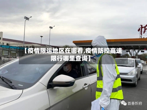 【疫情限运地区在哪看,疫情防控高速限行哪里查询】-第1张图片