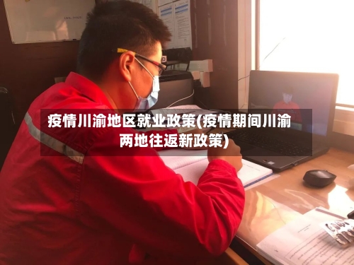 疫情川渝地区就业政策(疫情期间川渝两地往返新政策)-第1张图片