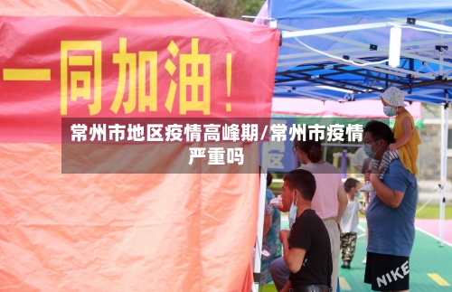常州市地区疫情高峰期/常州市疫情严重吗-第1张图片