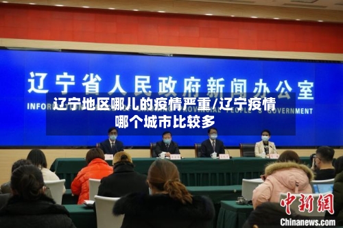 辽宁地区哪儿的疫情严重/辽宁疫情哪个城市比较多-第1张图片