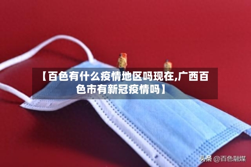 【百色有什么疫情地区吗现在,广西百色市有新冠疫情吗】-第1张图片