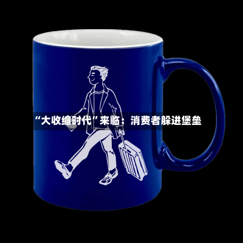 “大收缩时代	”来临：消费者躲进堡垒-第1张图片