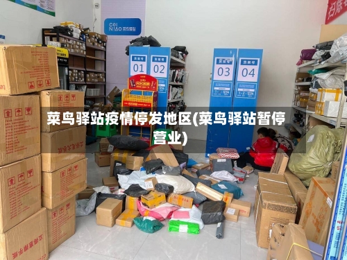 菜鸟驿站疫情停发地区(菜鸟驿站暂停营业)-第1张图片