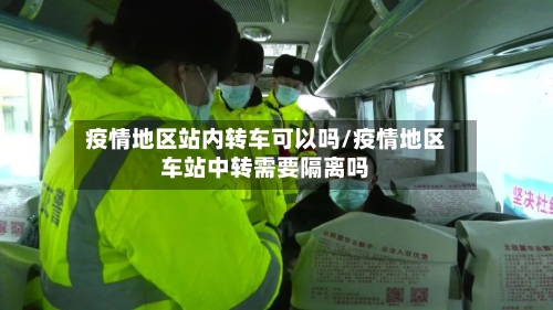 疫情地区站内转车可以吗/疫情地区车站中转需要隔离吗-第1张图片