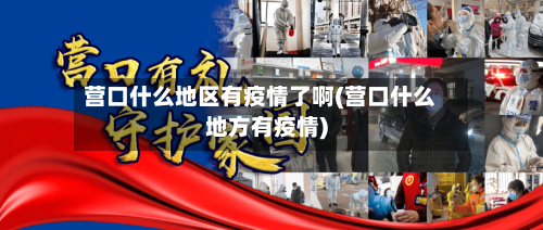 营口什么地区有疫情了啊(营口什么地方有疫情)-第1张图片