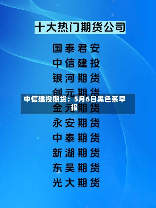 中信建投期货：5月6日黑色系早报-第1张图片