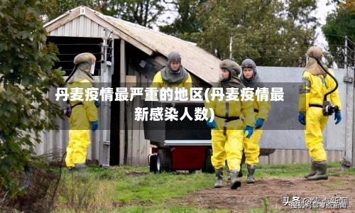 丹麦疫情最严重的地区(丹麦疫情最新感染人数)-第1张图片