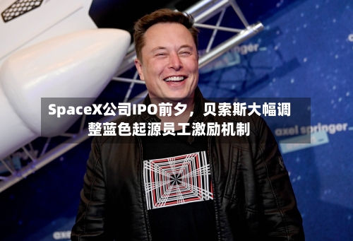 SpaceX公司IPO前夕，贝索斯大幅调整蓝色起源员工激励机制-第1张图片