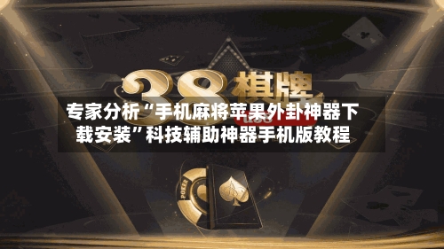 专家分析“手机麻将苹果外卦神器下载安装	”科技辅助神器手机版教程-第1张图片